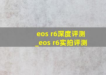 eos r6深度评测_eos r6实拍评测
